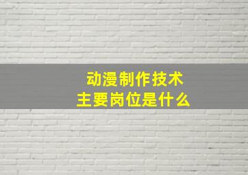 动漫制作技术主要岗位是什么