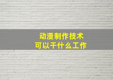 动漫制作技术可以干什么工作