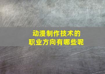 动漫制作技术的职业方向有哪些呢