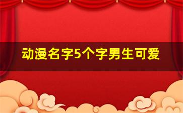 动漫名字5个字男生可爱