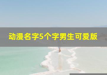 动漫名字5个字男生可爱版