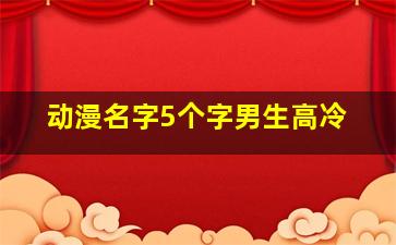 动漫名字5个字男生高冷