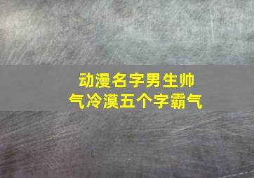 动漫名字男生帅气冷漠五个字霸气