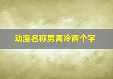 动漫名称男高冷两个字