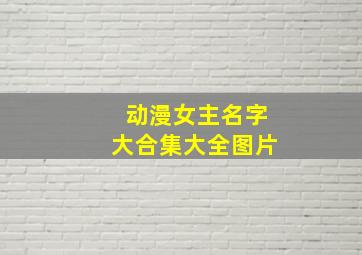 动漫女主名字大合集大全图片