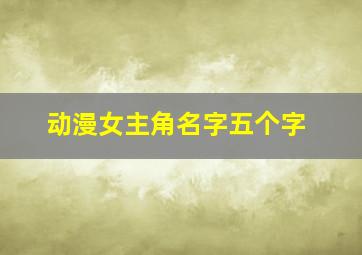 动漫女主角名字五个字