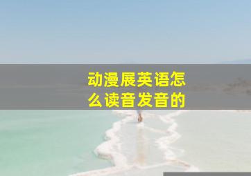 动漫展英语怎么读音发音的