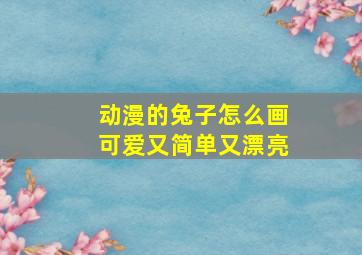 动漫的兔子怎么画可爱又简单又漂亮