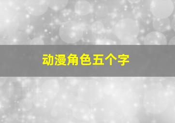 动漫角色五个字