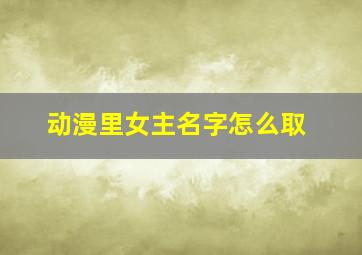 动漫里女主名字怎么取