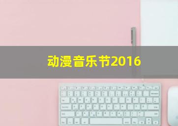 动漫音乐节2016