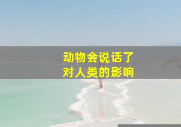 动物会说话了对人类的影响