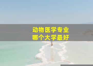 动物医学专业哪个大学最好