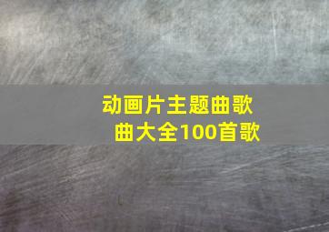 动画片主题曲歌曲大全100首歌