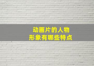 动画片的人物形象有哪些特点