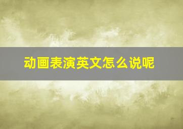 动画表演英文怎么说呢