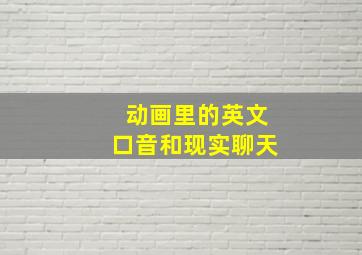 动画里的英文口音和现实聊天