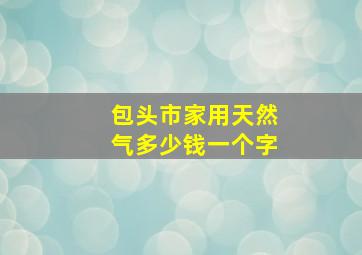 包头市家用天然气多少钱一个字