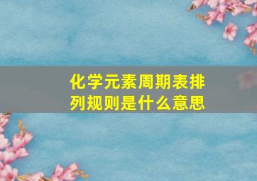 化学元素周期表排列规则是什么意思