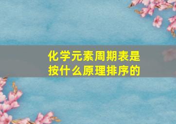 化学元素周期表是按什么原理排序的