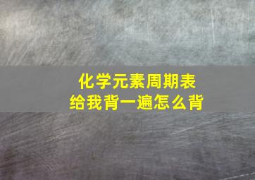 化学元素周期表给我背一遍怎么背