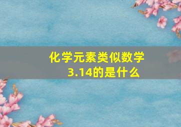 化学元素类似数学3.14的是什么