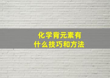 化学背元素有什么技巧和方法