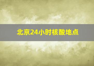 北京24小时核酸地点