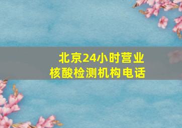 北京24小时营业核酸检测机构电话