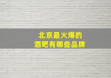 北京最火爆的酒吧有哪些品牌