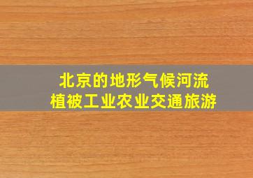 北京的地形气候河流植被工业农业交通旅游