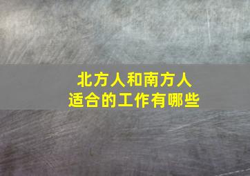 北方人和南方人适合的工作有哪些