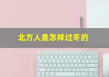 北方人是怎样过冬的