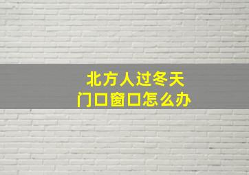 北方人过冬天门口窗口怎么办