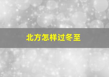 北方怎样过冬至