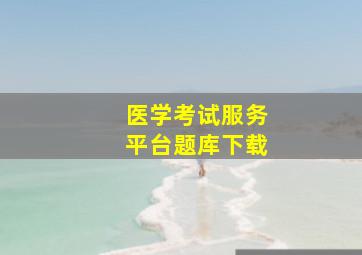 医学考试服务平台题库下载