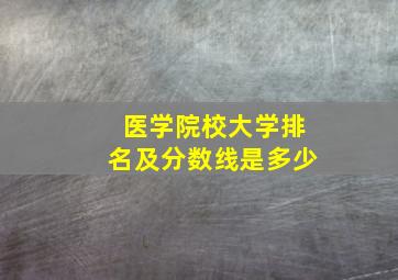 医学院校大学排名及分数线是多少