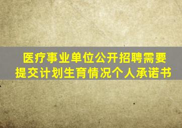 医疗事业单位公开招聘需要提交计划生育情况个人承诺书