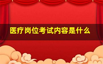 医疗岗位考试内容是什么