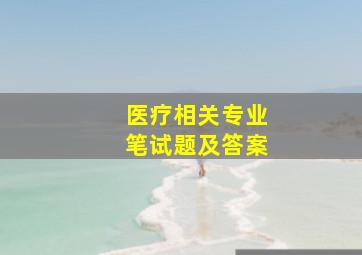 医疗相关专业笔试题及答案