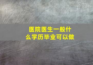 医院医生一般什么学历毕业可以做