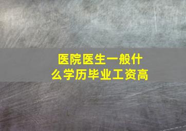 医院医生一般什么学历毕业工资高