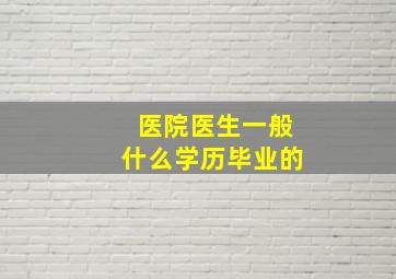 医院医生一般什么学历毕业的