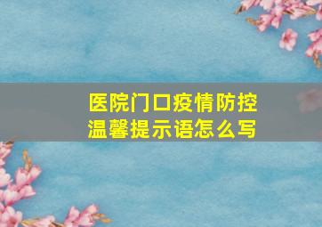 医院门口疫情防控温馨提示语怎么写