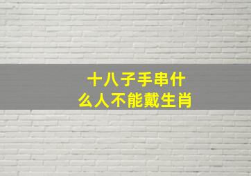 十八子手串什么人不能戴生肖