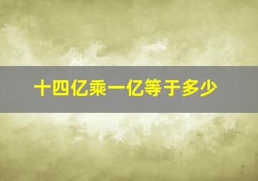 十四亿乘一亿等于多少