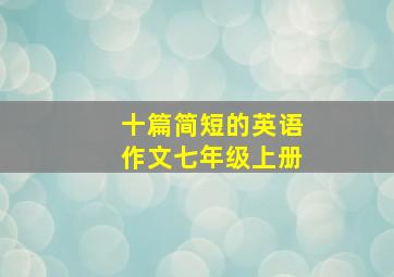 十篇简短的英语作文七年级上册