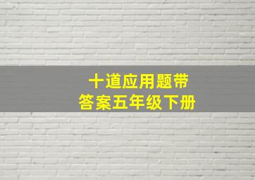 十道应用题带答案五年级下册