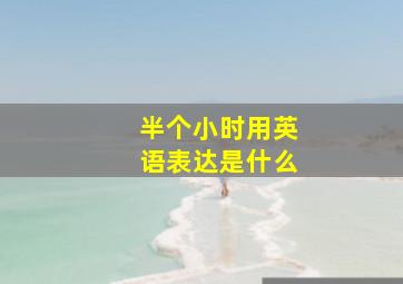 半个小时用英语表达是什么