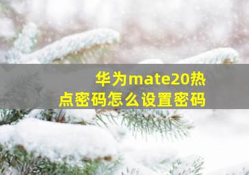 华为mate20热点密码怎么设置密码